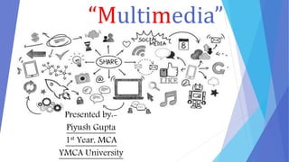 “Multimedia”
Presented by:-
Piyush Gupta
1st Year, MCA
YMCA University
 