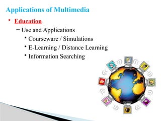 • Education
– Use and Applications
• Courseware / Simulations
• E-Learning / Distance Learning
• Information Searching
Applications of Multimedia
 
