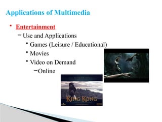 • Entertainment
– Use and Applications
• Games (Leisure / Educational)
• Movies
• Video on Demand
–Online
Applications of Multimedia
 