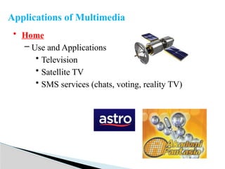 • Home
– Use and Applications
• Television
• Satellite TV
• SMS services (chats, voting, reality TV)
Applications of Multimedia
 