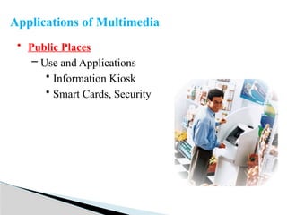 • Public Places
– Use and Applications
• Information Kiosk
• Smart Cards, Security
Applications of Multimedia
 