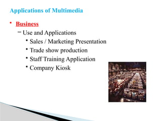 • Business
– Use and Applications
• Sales / Marketing Presentation
• Trade show production
• Staff Training Application
• Company Kiosk
Applications of Multimedia
 