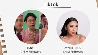 TikTok
ESNYR
7.6 M Followers
AYN BERNOS
1.4 M Followers
 