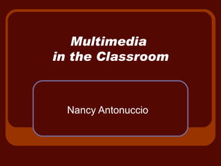 Multimedia  in the Classroom Nancy Antonuccio 