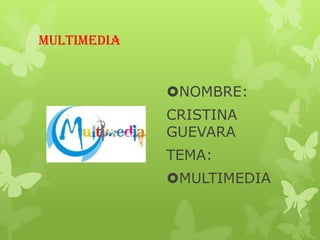 MULTIMEDIA

NOMBRE:
CRISTINA
GUEVARA
TEMA:

MULTIMEDIA

 