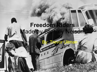 Freedom Riders Made by Stanley Nelson   By: Trevor Ullman 