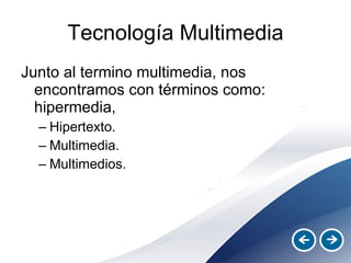 Tecnología Multimedia Junto al termino multimedia, nos encontramos con términos como: hipermedia,  Hipertexto.  Multimedia.  Multimedios.  