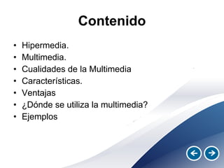 Contenido Hipermedia. Multimedia. Cualidades de la Multimedia Características. Ventajas ¿Dónde se utiliza la multimedia? Ejemplos 