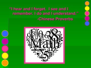 “ I hear and I forget.  I see and I remember. I do and I understand.” -Chinese Proverbs 