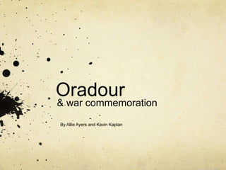 Oradour & war commemoration By Allie Ayers and Kevin Kaplan 