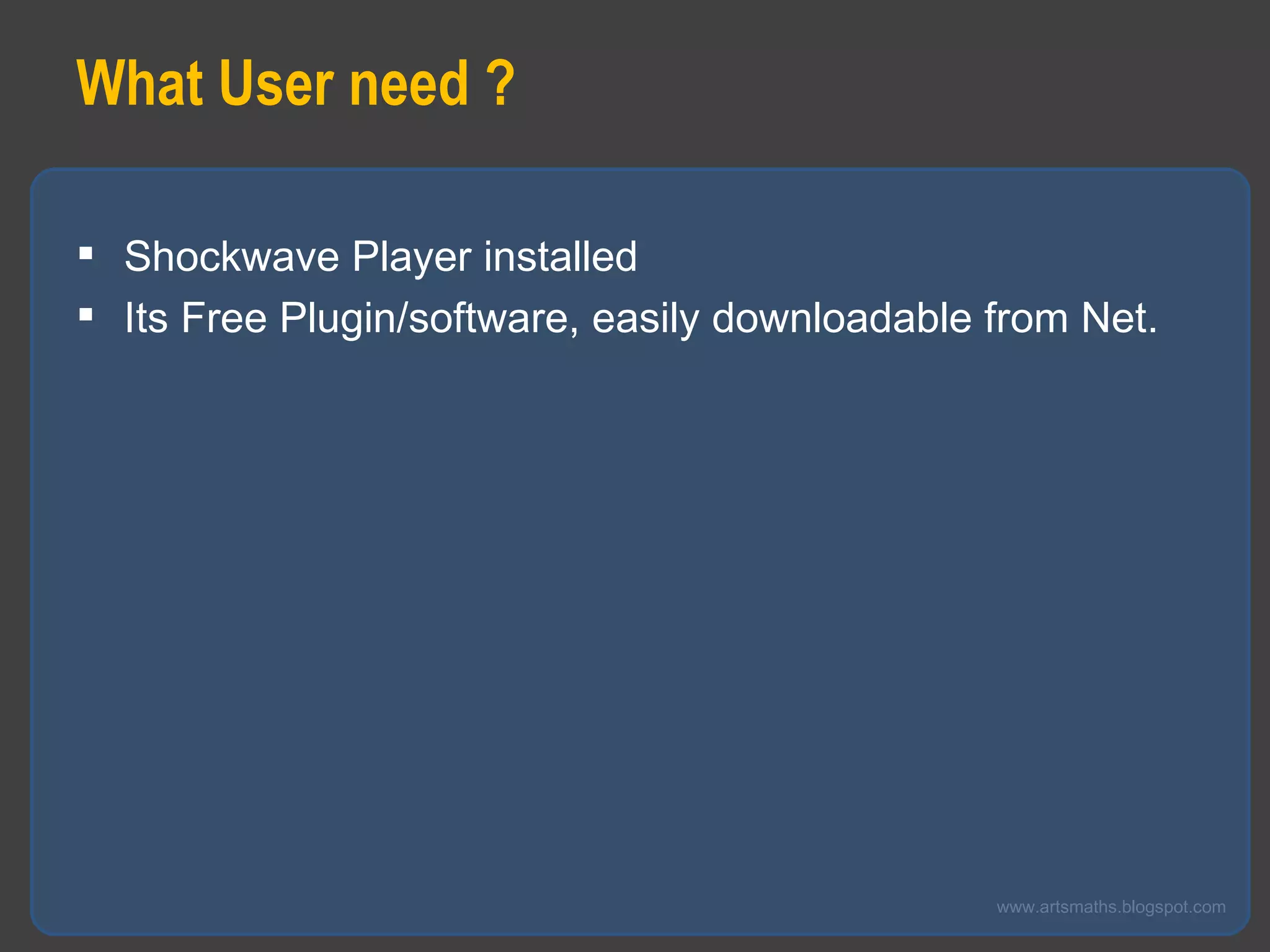 What User need ? Shockwave Player installed  Its Free Plugin/software, easily downloadable from Net. 