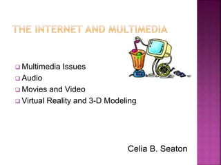  Multimedia Issues
 Audio
 Movies and Video
 Virtual Reality and 3-D Modeling
Celia B. Seaton
 
