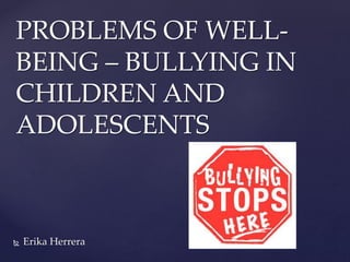  Erika Herrera
PROBLEMS OF WELL-
BEING – BULLYING IN
CHILDREN AND
ADOLESCENTS
 