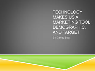 TECHNOLOGY
MAKES US A
MARKETING TOOL,
DEMOGRAPHIC,
AND TARGET
By Carley Beal
 