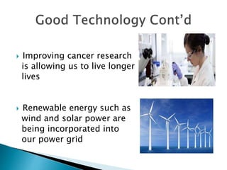  Improving cancer research
is allowing us to live longer
lives
 Renewable energy such as
wind and solar power are
being incorporated into
our power grid
 