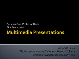 Seminar One: Professor Davis
October 2, 2012




                                           Amanda Favia
          ITF, Macaulay Honors College at Baruch College
                      amanda.favia@macaulay.cuny.edu
 