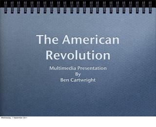 The American
                               Revolution
                               Multimedia Presentation
                                         By
                                   Ben Cartwright




Wednesday, 7 September 2011
 