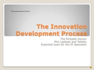 The Innovation  Development Process The Portable Device Mini Laptops and Tablets Essential tools for the EI Specialist  MultimediaPresentationForestD 