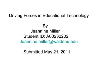 Driving Forces in Educational Technology   By   Jeannine Miller   Student ID: A00232202  [email_address]   Submitted May 21, 2011 