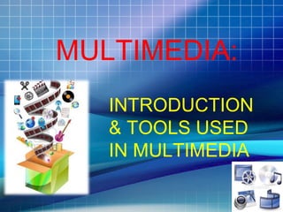 MULTIMEDIA:
INTRODUCTION
& TOOLS USED
IN MULTIMEDIA
 