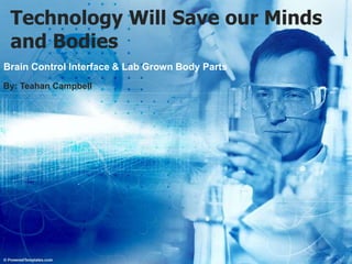 Technology Will Save our Minds
and Bodies
Brain Control Interface & Lab Grown Body Parts
By: Teahan Campbell
 