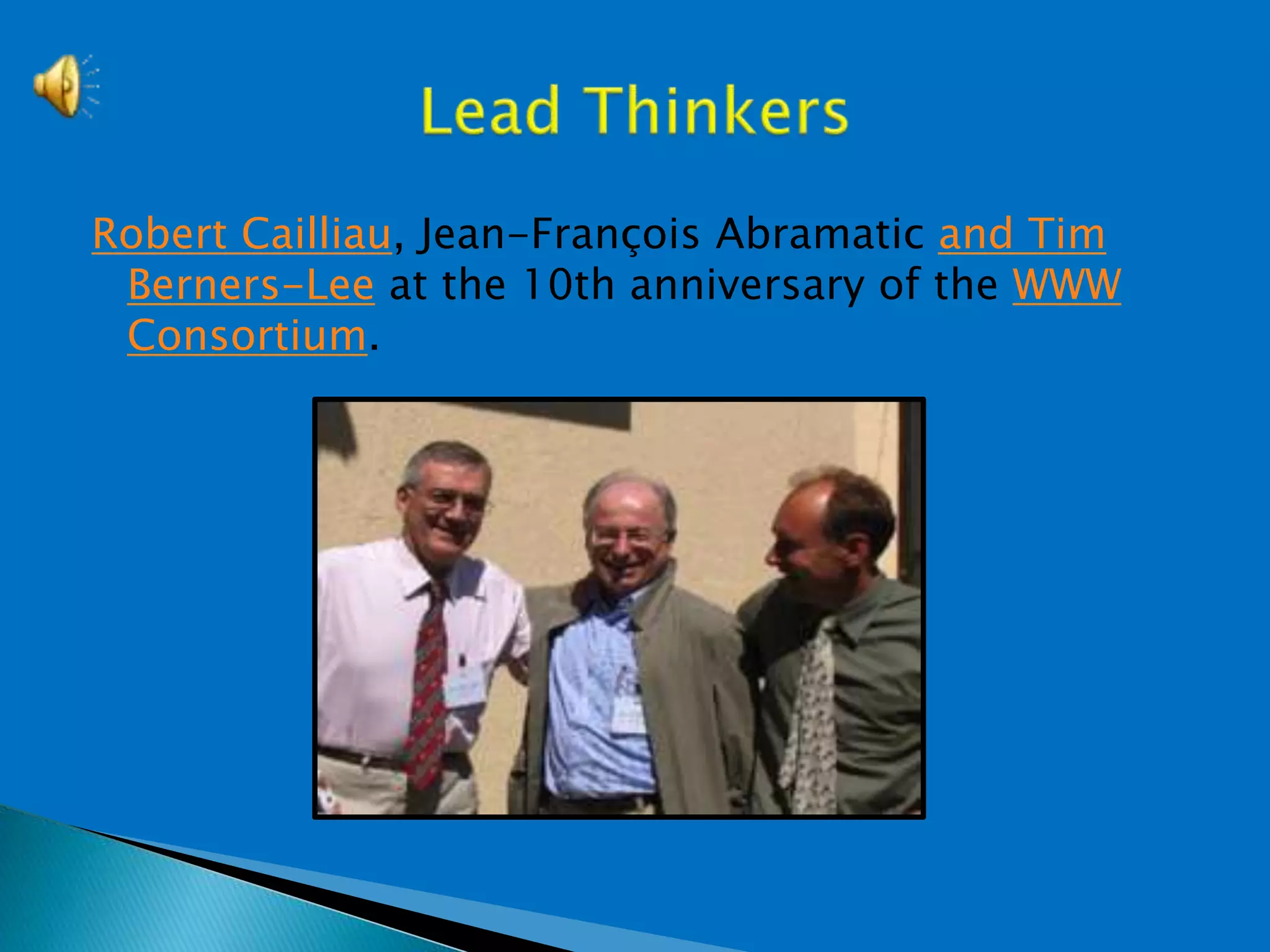 Robert Cailliau, Jean-François Abramatic and Tim
Berners-Lee at the 10th anniversary of the WWW
Consortium.
 