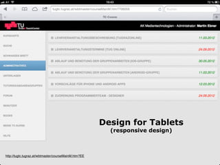 Design for Tablets
(responsive design)
http://tugtc.tugraz.at/wbtmaster/courseMainM.htm?EE
 