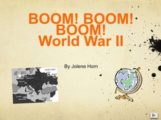 BOOM! BOOM! BOOM!World War II By Jolene Horn 1 
