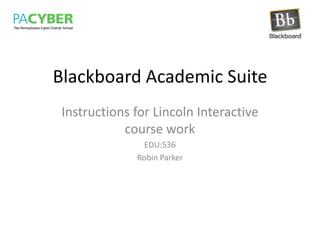 Blackboard Academic Suite Instructions for Lincoln Interactive course work EDU:536 Robin Parker 