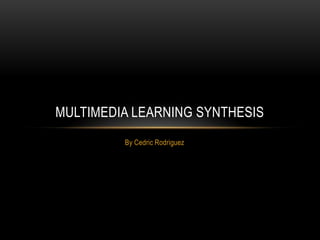 MULTIMEDIA LEARNING SYNTHESIS
         By Cedric Rodriguez
 