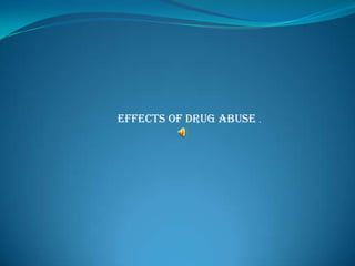 EFFECTS OF DRUG ABUSE .
 