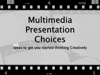 Multimedia
       Presentation
         Choices
Ideas to get you started thinking Creatively
 