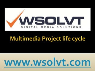 Multimedia Project life cycle www.wsolvt.com 