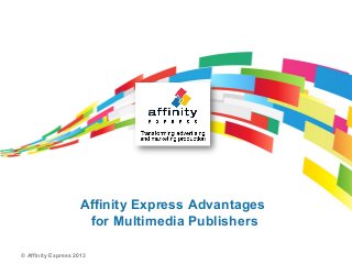 Affinity Express Advantages
                     for Multimedia Publishers

© Affinity Express 2013
 