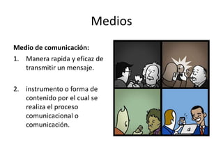 MediosMedio de comunicación:Manera rapida y eficaz de transmitir un mensaje. instrumento o forma de contenido por el cual se realiza el proceso comunicacional o comunicación.