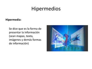 HipermediosHipermedia:Se dice que es la forma de presentar la información (sean mapas, texto, imágenes y demás formas de información)