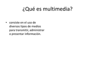 ¿Qué es multimedia?consiste en el uso de diversos tipos de medios para transmitir, administrar o presentar información.