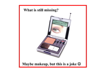 What is still missing?
Maybe makeup, but this is a joke 
 