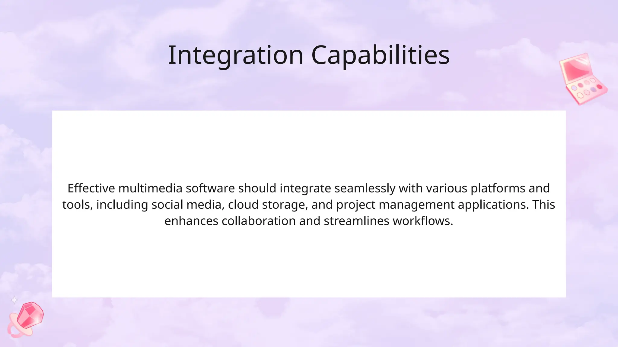 Integration Capabilities
Effective multimedia software should integrate seamlessly with various platforms and
tools, including social media, cloud storage, and project management applications. This
enhances collaboration and streamlines workflows.
 