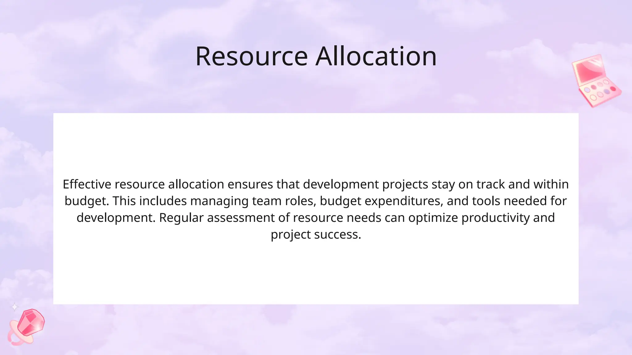 Resource Allocation
Effective resource allocation ensures that development projects stay on track and within
budget. This includes managing team roles, budget expenditures, and tools needed for
development. Regular assessment of resource needs can optimize productivity and
project success.
 