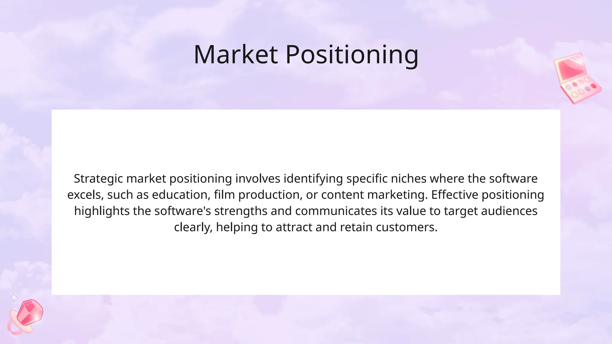Market Positioning
Strategic market positioning involves identifying specific niches where the software
excels, such as education, film production, or content marketing. Effective positioning
highlights the software's strengths and communicates its value to target audiences
clearly, helping to attract and retain customers.
 
