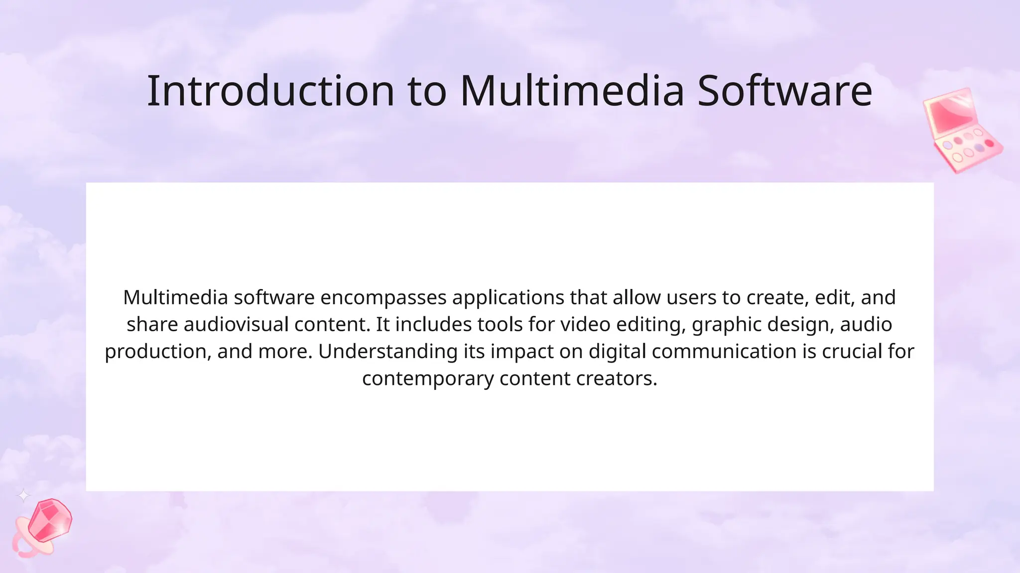 Introduction to Multimedia Software
Multimedia software encompasses applications that allow users to create, edit, and
share audiovisual content. It includes tools for video editing, graphic design, audio
production, and more. Understanding its impact on digital communication is crucial for
contemporary content creators.
 