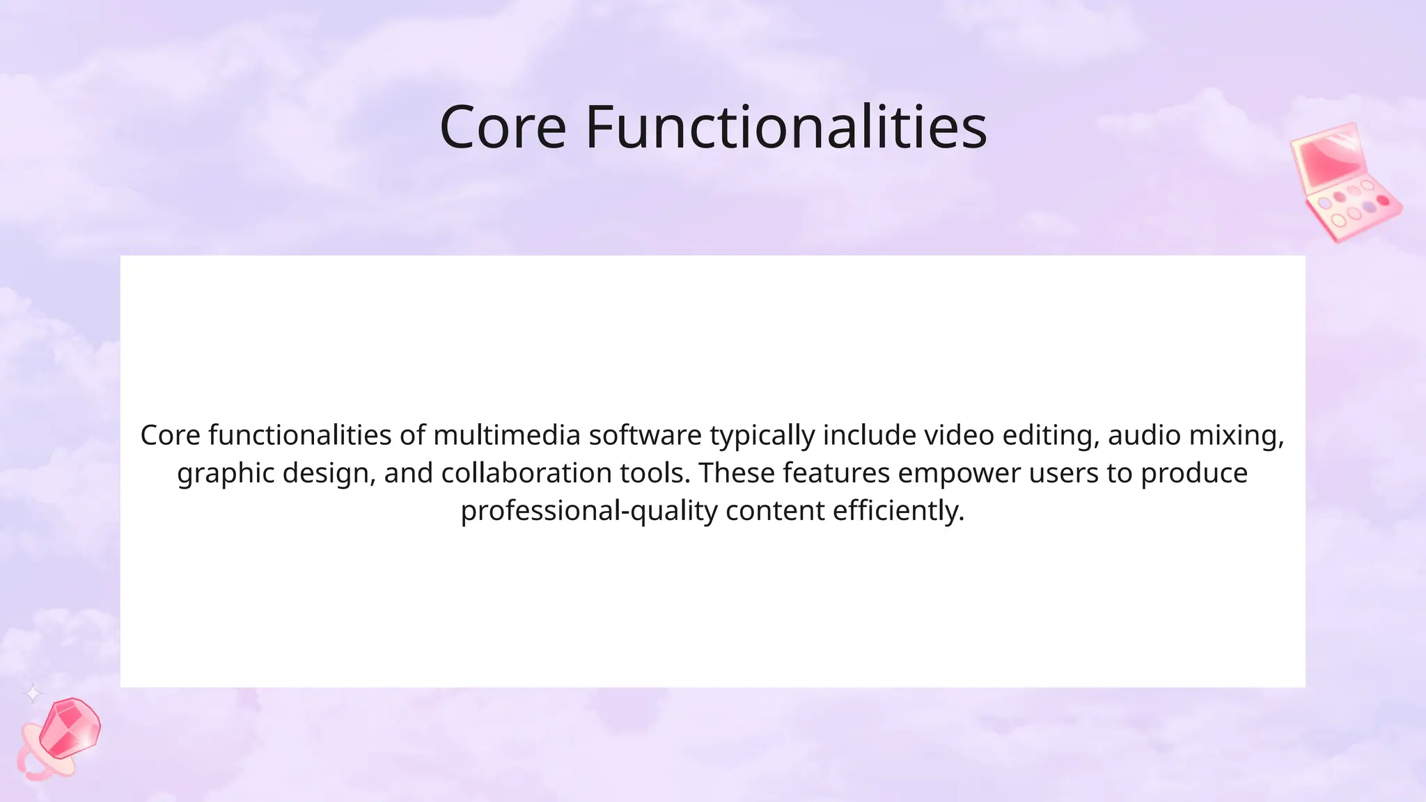 Core Functionalities
Core functionalities of multimedia software typically include video editing, audio mixing,
graphic design, and collaboration tools. These features empower users to produce
professional-quality content efficiently.
 