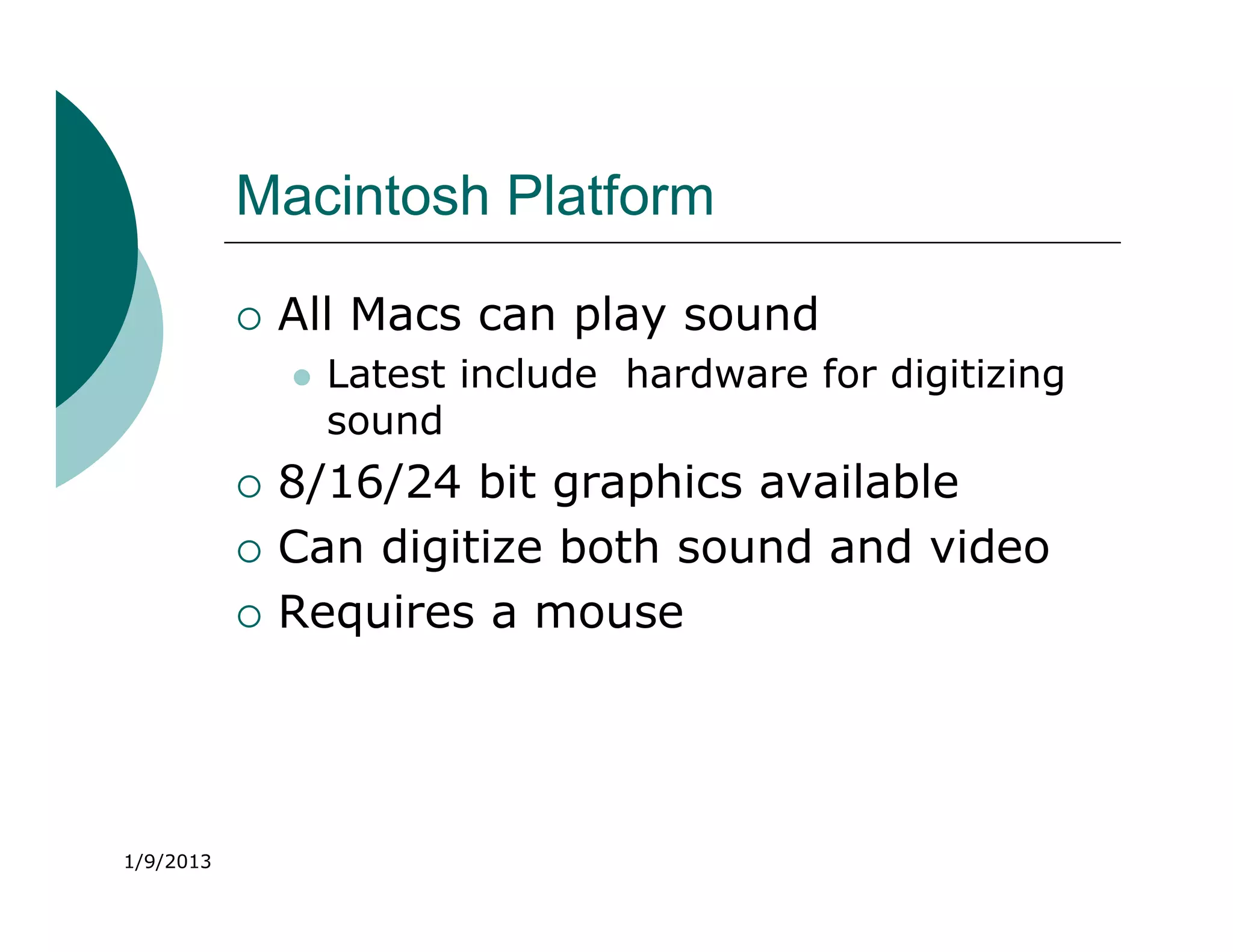 Macintosh Platform

              All Macs can play sound
                  Latest include hardware for digitizing
                   sound
              8/16/24 bit graphics available
              Can digitize both sound and video
              Requires a mouse




1/9/2013
 