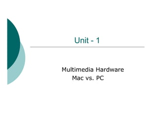 Unit - 1


Multimedia Hardware
   Mac vs. PC
 