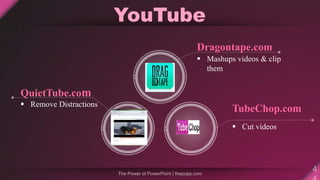 YouTube
Dragontape.com
 Mashups videos & clip
them
TubeChop.com
 Cut videos
QuietTube.com
 Remove Distractions
 
