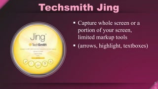 Techsmith Jing
 Capture whole screen or a
portion of your screen,
limited markup tools
 (arrows, highlight, textboxes)
 