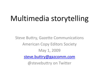 Multimedia storytelling

 Steve Buttry, Gazette Communications
     American Copy Editors Society
               May 1, 2009
      steve.buttry@gazcomm.com
        @stevebuttry on Twitter
 