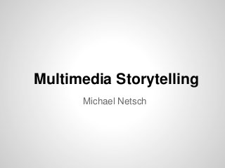 Multimedia Storytelling
Michael Netsch

 