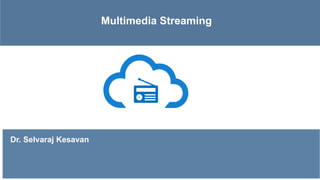 Multimedia Streaming
Dr. Selvaraj Kesavan
 